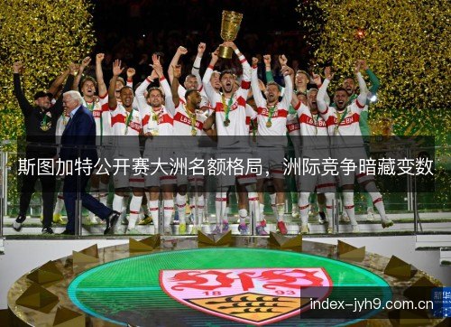 斯图加特公开赛大洲名额格局，洲际竞争暗藏变数